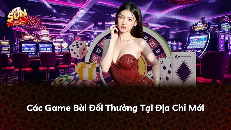 Các Game Bài Đổi Thưởng Tại Địa Chỉ Mới